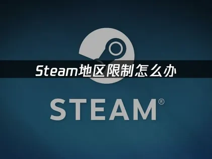 Steam地区限制怎么解决？地域限制的完整方案！