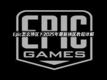 Epic怎么换区全攻略：网络优化与操作指南！