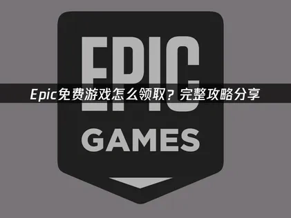 Epic免费游戏怎么领取全攻略：避开网络障碍轻松获取！