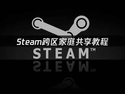 Steam跨区家庭共享教程与网络加速器优化指南！