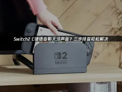Switch2 C键语音聊天没声音原因与高效解决方案详解！