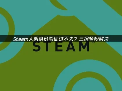 Steam人機驗證卡關？網路設定優化全攻略！