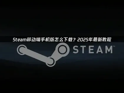 Steam手机版怎么下载指南：手机畅享游戏平台全攻略！