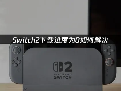 Switch2下载进度为0解决方案：告别进度为0的困扰！