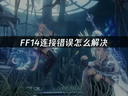 FF14连接错误深度解析与高效解决方案推荐！