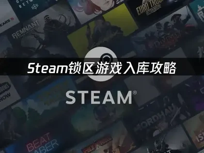 Steam锁区怎么入库应对全攻略：跨区入库与加速器实用方法！