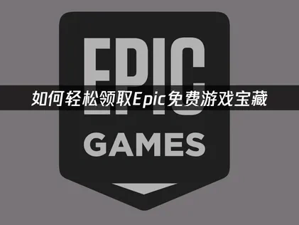 Epic免费游戏领取教程及网络加速优化指南！
