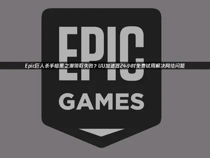 Epic巨人杀手暗黑之潮领不了更多的免费游戏24小时尝试？UU加速器提供专业解决方案！