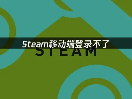 解决Steam移动端登录不了：实用技巧与有效方法！
