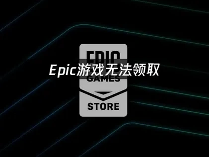 Epic游戏无法领取？最新解决方案与防踩雷技巧！