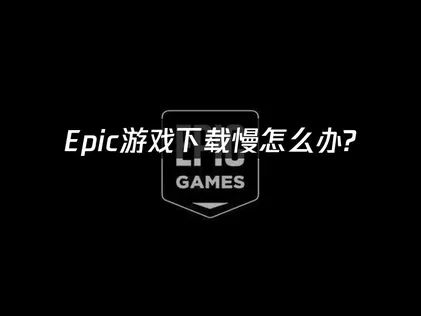 Epic下游戏下载慢：告别龟速，畅享海量游戏！