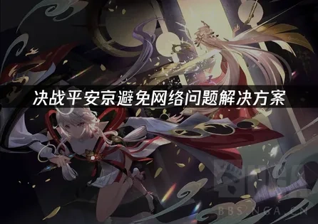 决战平安京避免网络问题的优化全攻略！