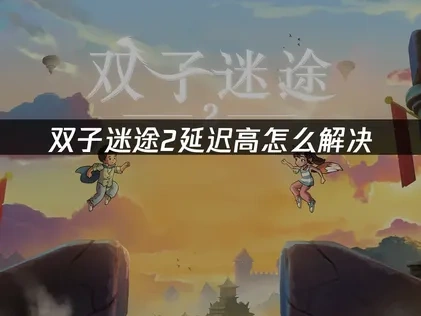 双子迷途2加速器如何选择？网络加速与延迟优化指南！