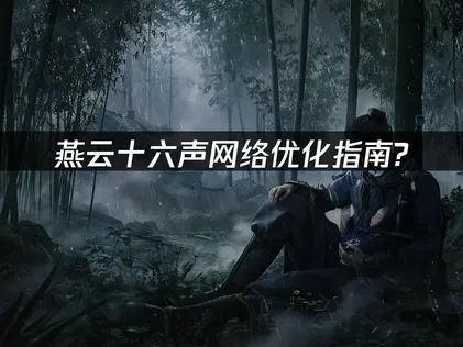 燕云十六声如何优化网络速度，畅享武侠世界！