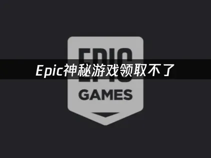 Epic神秘游戏领取不了原因及UU加速器解决方案！