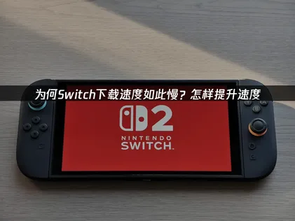 任天堂Switch下载速度慢：告别龟速的全面解决方案！