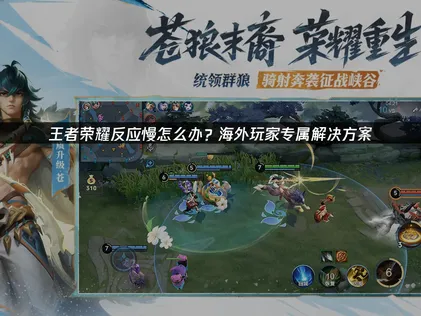 海外玩家玩王者榮耀反應慢？UU加速器專業解決方案來幫你！