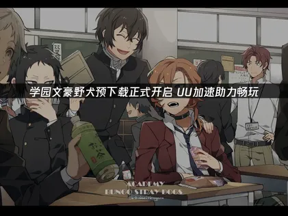 学园文豪野犬预下载开启：UU加速器助你畅享日服体验！