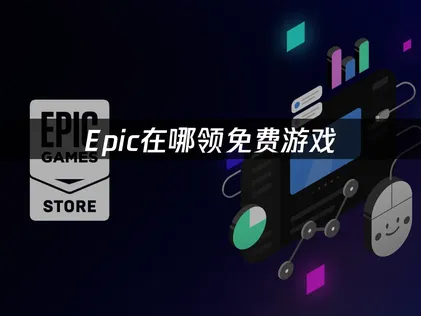 Epic在哪领免费游戏全攻略与常见问题解析！