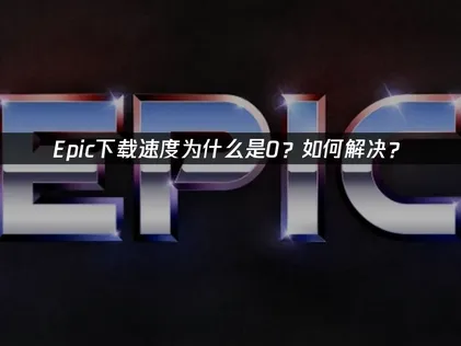 如何快速解决Epic下载速度为0的问题？网络优化是关键！