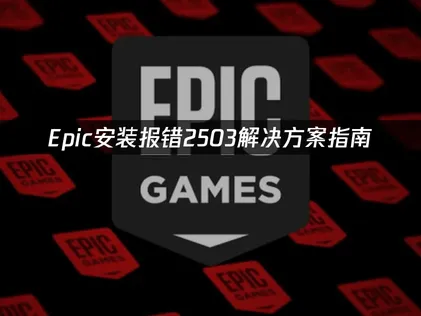 全面解析Epic安装报错2503：成因及多种修复方案！