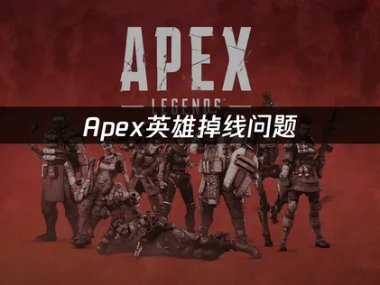 Apex英雄掉线原因及UU加速器高效解决方案解析！