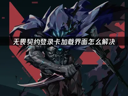 解决无畏契约登录卡加载界面：原因分析与实用修复指南！