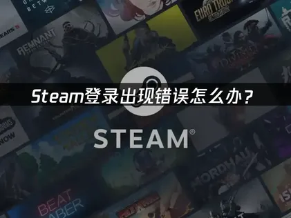 Steam登录出现错误？从原因排查到一键解决！