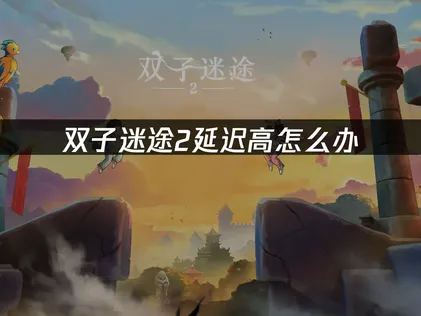 雙子迷途2卡頓原因解析！順暢遊玩最佳方案！