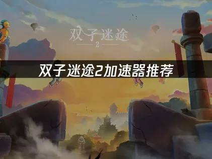 双子迷途2加速器推荐：告别延迟与卡顿的解决方案！