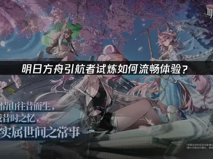 明日方舟引航者试炼开启与网络优化建议！