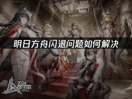 明日方舟闪退原因分析及全方位解决方案！