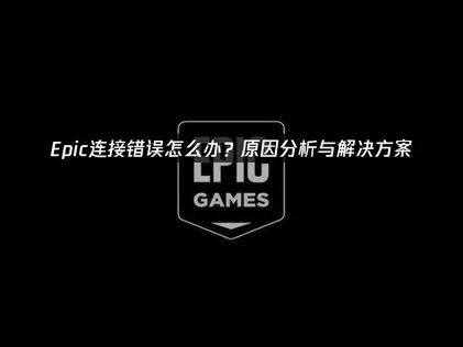 Epic连接错误终极解决指南：从原因分析到有效修复！