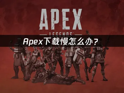 Apex下载慢原因解析及提速方法推荐！