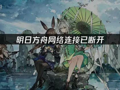 明日方舟網絡連接已斷開：穩定連接的全方位解決方案！