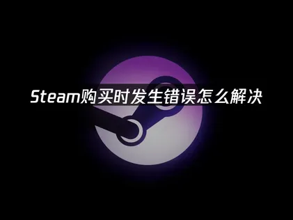 Steam购买发生错误？原因解析与高效解决方法指南！