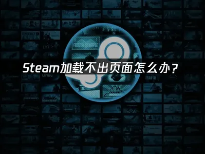Steam加载不出页面解析与高效修复方案！