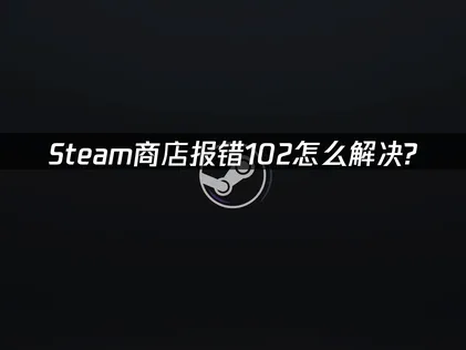 Steam商店錯誤代碼102疑難排解指南！