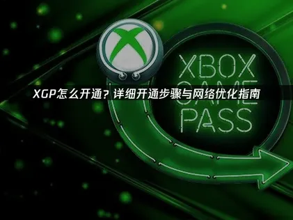 XGP如何开通全攻略：从开通到畅玩！