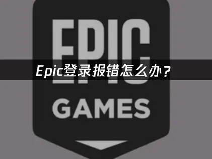 Epic登录报错解决指南：网络优化与账户排查全攻略！