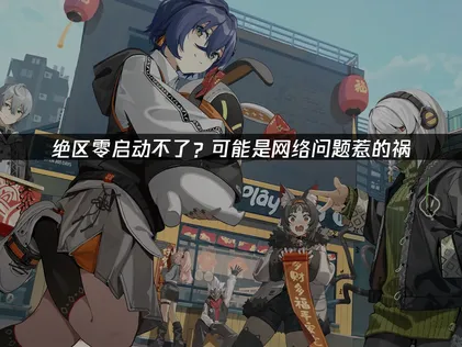 絕區零無法啟動？網路優化與加速器幫你輕鬆搞定！