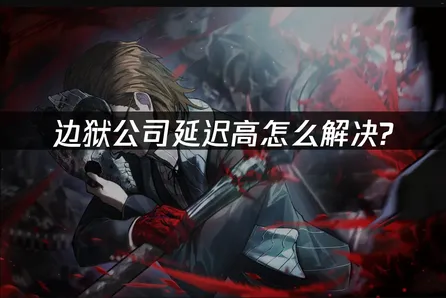 边狱公司延迟高成因解析与有效解决攻略!