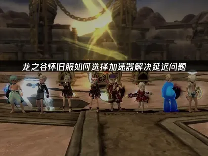 龙之谷怀旧服加速器如何选择？网络加速全攻略！