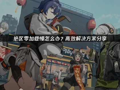 解析绝区零加载慢的成因与高效提速指南！