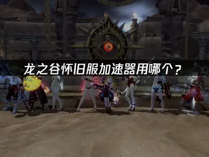 龍之谷懷舊服加速器推薦與高延遲解決方案！