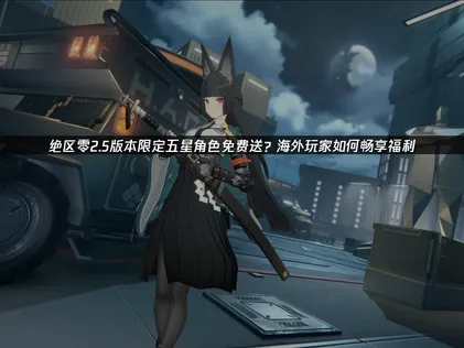 绝区零2.5版本限定五星角色免费赠送与网络加速全攻略！
