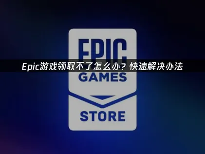 Epic遊戲領取失敗？完整解決方案大公開！