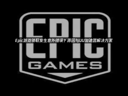 Epic游戏领取发生意外错误？UU加速器一招搞定网络问题！