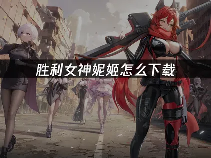 胜利女神妮姬怎么下载？一篇文章告诉你！