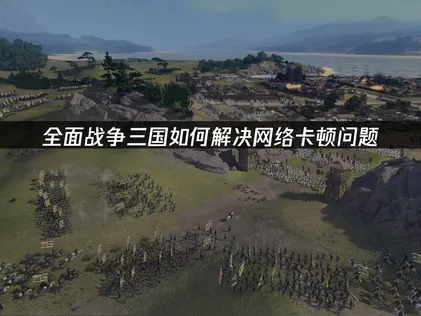 全面战争三国加速器怎么选择？一键解决游戏卡顿问题！